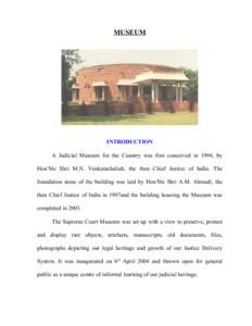 MUSEUM  INTRODUCTION A Judicial Museum for the Country was first conceived in 1994, by Hon’ble Shri M.N. Venkatachaliah, the then Chief Justice of India. The foundation stone of the building was laid by Hon’ble Shri 