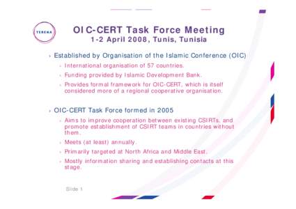OIC-CERT Task Force Meeting 1-2 April 2008, Tunis, Tunisia › Established by Organisation of the Islamic Conference (OIC) › International organisation of 57 countries. › Funding provided by Islamic Development Bank.