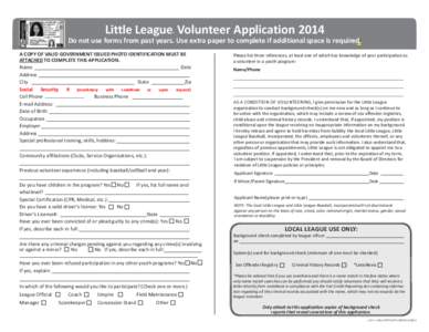 Little League Volunteer Application 2014 ® Do not use forms from past years. Use extra paper to complete if additional space is required. A COPY OF VALID GOVERNMENT ISSUED PHOTO IDENTIFICATION MUST BE ATTACHED TO COMPLE