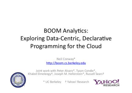 BOOM	
  Analy*cs:	
   Exploring	
  Data-­‐Centric,	
  Declara*ve	
   Programming	
  for	
  the	
  Cloud	
   Neil	
  Conway*	
   hEp://boom.cs.berkeley.edu	
   Joint	
  work	
  with	
  Peter	
  Alvaro*,