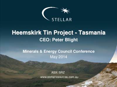 Heemskirk Tin Project - Tasmania CEO: Peter Blight Minerals & Energy Council Conference May[removed]ASX: SRZ