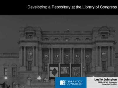 Developing a Repository at the Library of Congress  Leslie Johnston CENDI/NFAIS Workshop November 30, 2011