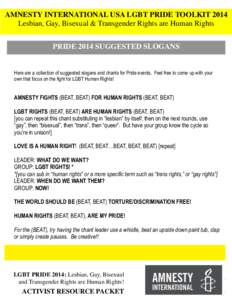 AMNESTY INTERNATIONAL USA LGBT PRIDE TOOLKIT 2014 Lesbian, Gay, Bisexual & Transgender Rights are Human Rights PRIDE 2014 SUGGESTED SLOGANS Here are a collection of suggested slogans and chants for Pride events. Feel fre