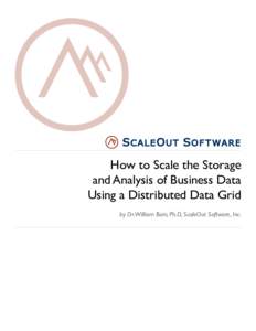 S C A L E O U T S O F T WA R E  How to Scale the Storage and Analysis of Business Data Using a Distributed Data Grid by Dr.William Bain, Ph.D, ScaleOut Software, Inc.