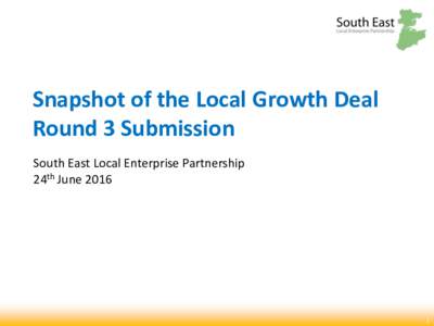 Snapshot of the Local Growth Deal Round 3 Submission South East Local Enterprise Partnership 24th June