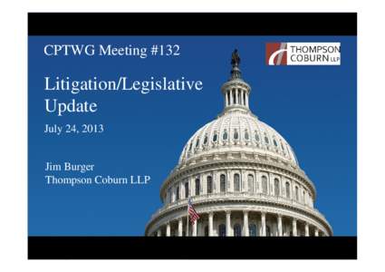 CPTWG Meeting #132  Litigation/Legislative Update July 24, 2013