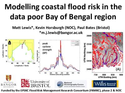 Modelling coastal flood risk in the data poor Bay of Bengal region Matt Lewis*, Kevin Horsburgh (NOC), Paul Bates (Bristol) *  Funded by the EPSRC Flood Risk Management Research Consortium (FRMRC), 