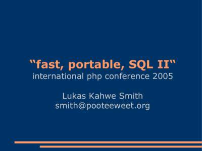 “fast, portable, SQL II“ international php conference 2005 Lukas Kahwe Smith [removed]  Agenda:
