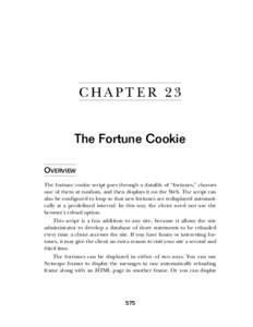 C HA PT E R 2 3 The Fortune Cookie OVERVIEW The fortune cookie script goes through a datafile of “fortunes,” chooses one of them at random, and then displays it on the Web. The script can also be configured to loop s