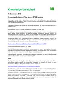 Knowledge Unlatched 12 December 2013 Knowledge Unlatched Pilot given HEFCE backing Knowledge Unlatched (KU) is pleased to announce that the Higher Education Funding Council for England (HEFCE) has agreed to make a grant 