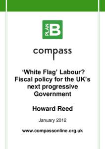 ‘White Flag’ Labour? Fiscal policy for the UK’s next progressive Government Howard Reed January 2012