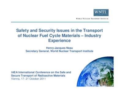 WORLD NUCLEAR TRANSPORT INSTITUTE  Safety and Security Issues in the Transport of Nuclear Fuel Cycle Materials – Industry Experience Henry-Jacques Neau