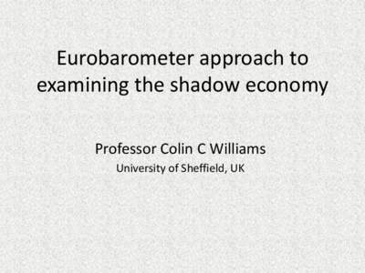 Eurobarometer approach to examining the shadow economy Professor Colin C Williams University of Sheffield, UK  Outline