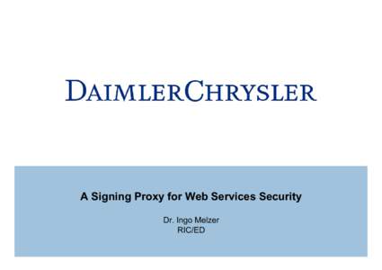 A Signing Proxy for Web Services Security Dr. Ingo Melzer RIC/ED Research and Technology