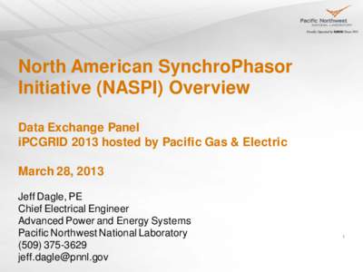 North American SynchroPhasor Initiative (NASPI) Overview Data Exchange Panel iPCGRID 2013 hosted by Pacific Gas & Electric March 28, 2013 Jeff Dagle, PE