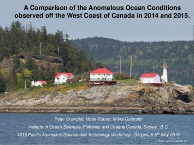 A Comparison of the Anomalous Ocean Conditions observed off the West Coast of Canada in 2014 andPeter Chandler, Marie Robert, Moira Galbraith  Institute of Ocean Sciences, Fisheries and Oceans Canada, Sidney , B.C