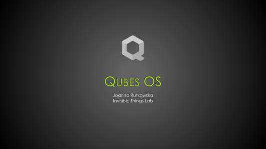 QUBES OS Joanna Rutkowska Invisible Things Lab Qubes OS