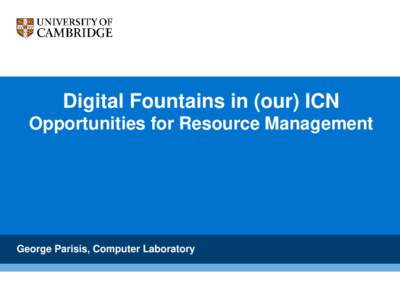 Digital Fountains in (our) ICN Opportunities for Resource Management George Parisis, Computer Laboratory  Introduction