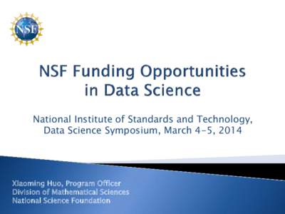 National Institute of Standards and Technology, Data Science Symposium, March 4-5, 2014 Xiaoming Huo, Program Officer Division of Mathematical Sciences National Science Foundation