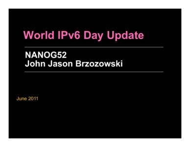 World IPv6 Day Update NANOG52 John Jason Brzozowski June 2011
