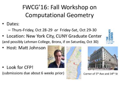 FWCG’16: Fall Workshop on Computational Geometry • Dates: – Thurs-Friday, Octor Friday-Sat, Oct 29-30  • Location: New York City, CUNY Graduate Center