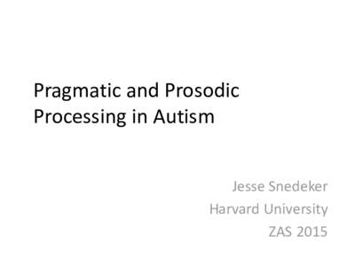 Pragmatic and Prosodic Processing in Autism Jesse Snedeker Harvard University ZAS 2015