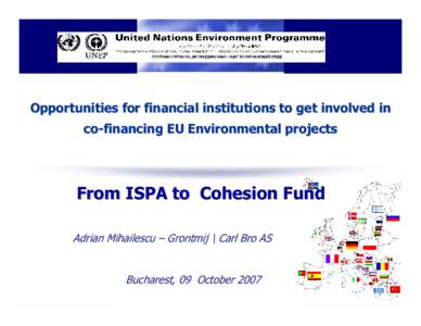 Opportunities for financial institutions to get involved in co-financing EU Environmental projects From ISPA to Cohesion Fund Adrian Mihailescu – Grontmij \ Carl Bro AS