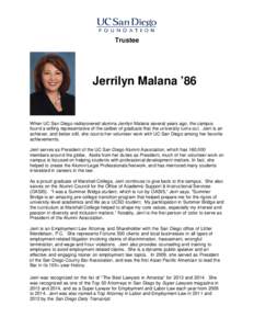 Trustee  Jerrilyn Malana ’86 When UC San Diego rediscovered alumna Jerrilyn Malana several years ago, the campus found a willing representative of the caliber of graduate that the university turns out. Jerri is an