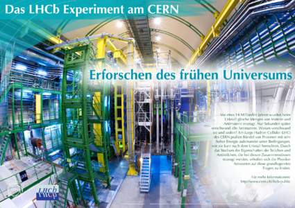 Das LHCb Experiment am CERN  Erforschen des frühen Universums Vor etwa 14 Milliarden Jahren wurden beim Urknall gleiche Mengen von Materie und Antimaterie erzeugt. Nur Sekunden später