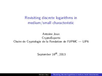 Revisiting discrete logarithms in medium/small characteristic Antoine Joux CryptoExperts Chaire de Cryptologie de la Fondation de l’UPMC — LIP6