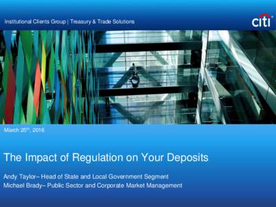 Institutional Clients Group | Treasury & Trade Solutions  March 25th, 2016 The Impact of Regulation on Your Deposits Andy Taylor– Head of State and Local Government Segment