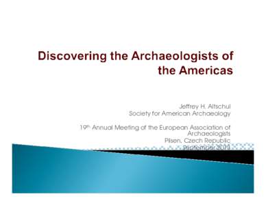 Jeffrey H. Altschul Society for American Archaeology 19th Annual Meeting of the European Association of Archaeologists Pilsen, Czech Republic September 2013