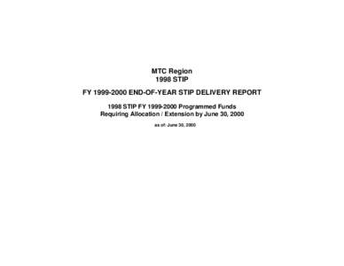 MTC Region 1998 STIP FY[removed]END-OF-YEAR STIP DELIVERY REPORT 1998 STIP FY[removed]Programmed Funds Requiring Allocation / Extension by June 30, 2000 as of: June 30, 2000