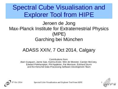 Spectral Cube Visualisation and Explorer Tool from HIPE Jeroen de Jong Max-Planck Institute for Extraterrestrial Physics (MPE) Garching bei München
