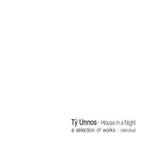 Ty^ Unnos . House in a Night  a selection of works . detholiad Ty^ Unnos - house in a night a selection of works . detholiad