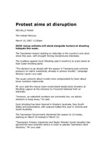 Protest aims at disruption  MICHELLE PAINE  The Hobart Mercury  March 19, 2007 12:00am  DUCK rescue activists will stand alongside hunters at shooting  hotspots this week. 