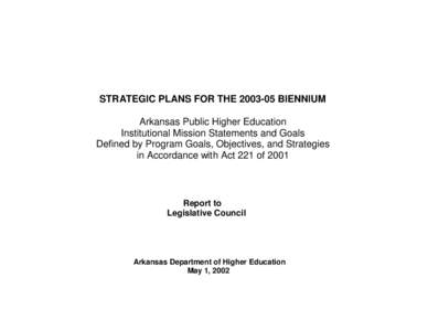 STRATEGIC PLANS FOR THE[removed]BIENNIUM Arkansas Public Higher Education Institutional Mission Statements and Goals Defined by Program Goals, Objectives, and Strategies in Accordance with Act 221 of 2001