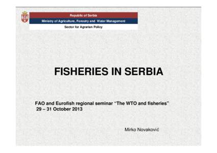 Republic of Serbia Ministry of Agriculture, Forestry and Water Management Sector for Agrarian Policy FISHERIES IN SERBIA FAO and Eurofish regional seminar “The WTO and fisheries”