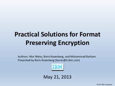 Practical Solutions for Format Preserving Encryption Authors: Mor Weiss, Boris Rozenberg, and Muhammad Barham Presented by Boris Rozenberg ()  May 21, 2013