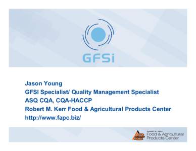 Jason Young GFSI Specialist/ Quality Management Specialist ASQ CQA, CQA-HACCP Robert M. Kerr Food & Agricultural Products Center http://www.fapc.biz/