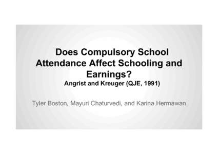 Does Compulsory School Attendance Affect Schooling and Earnings? Angrist and Kreuger (QJE, 1991) Tyler Boston, Mayuri Chaturvedi, and Karina Hermawan