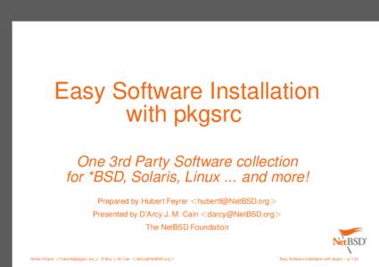 Easy Software Installation with pkgsrc One 3rd Party Software collection for *BSD, Solaris, Linux ... and more! Prepared by Hubert Feyrer <> Presented by D’Arcy J. M. Cain <>