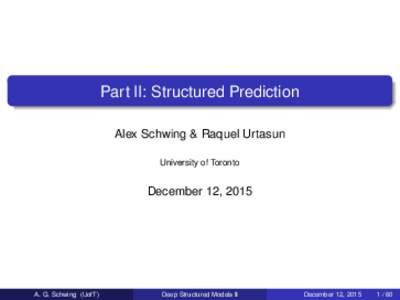 Part II: Structured Prediction Alex Schwing & Raquel Urtasun University of Toronto December 12, 2015
