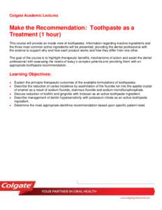 Colgate Academic Lectures  Make the Recommendation: Toothpaste as a Treatment (1 hour) This course will provide an inside view of toothpastes. Information regarding inactive ingredients and the three most common active i