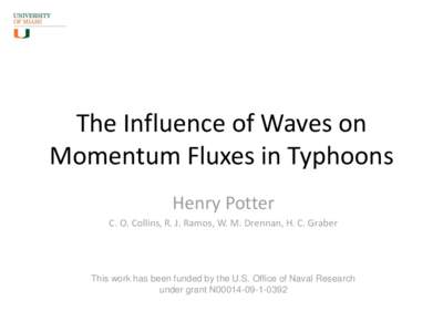 The Influence of Waves on Momentum Fluxes in Typhoons Henry Potter C. O. Collins, R. J. Ramos, W. M. Drennan, H. C. Graber  This work has been funded by the U.S. Office of Naval Research