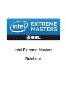 Intel Extreme Masters Rulebook Foreword This document outlines the rules that should at all times be followed when participating in an Intel Extreme Masters competition. Failure to adhere to these