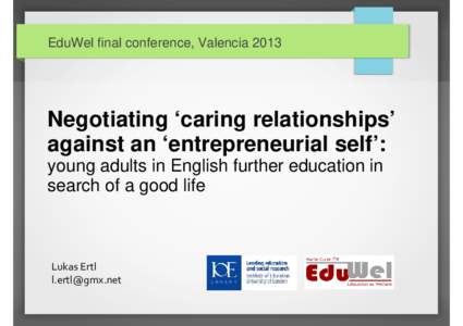 EduWel final conference, ValenciaNegotiating ‘caring relationships’ against an ‘entrepreneurial self’: young adults in English further education in search of a good life