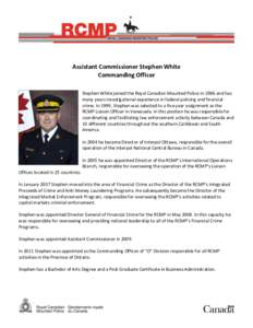 Assistant Commissioner Stephen White Commanding Officer Stephen White joined the Royal Canadian Mounted Police in 1986 and has many years investigational experience in federal policing and financial crime. In 1999, Steph