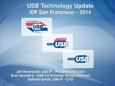 USB Technology Update IDF San Francisco – 2014 Jeff Ravencraft, USB-IF – President and COO Brad Saunders – USB 3.0 Promoter Group Chairman Rahman Ismail, USB-IF – CTO