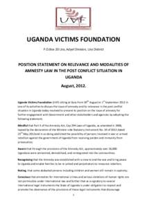 UGANDA VICTIMS FOUNDATION P.O.Box 20 Lira, Adyel Division, Lira District POSITION STATEMENT ON RELEVANCE AND MODALITIES OF AMNESTY LAW IN THE POST CONFLICT SITUATION IN UGANDA